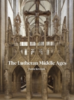 The Lutheran Middle Ages: The Survival of Medieval Art in Lutheran Churches in Germany 191255433X Book Cover