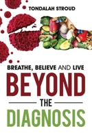Beyond The Diagnosis: BREATHE, BELIEVE, and LIVE 1949826759 Book Cover