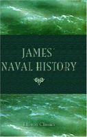 James' Naval History: A Narrative Of The Naval Battles, Single Ship Actions, Notable Sieges And Dashing Cutting-out Expeditions Fought In The Days Of ... Exmouth, Duckworth And Sir Sydney... - Pri 0353444413 Book Cover