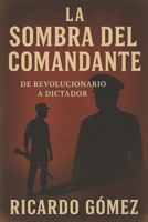 La Sombra del Comandante: De Revolucionario a Dictador (Spanish Edition) B0FMQ6LRRC Book Cover