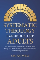 Systematic Theology Handbook for Adults: An Introduction to Christian Doctrine, Bible Study, and the Core Beliefs of the Faith for New and Growing Christians (Foundations of Faith) B0GQ2YZQ71 Book Cover