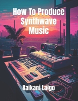 How To Produce Synthwave Music B0BVDW3HNH Book Cover