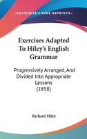 Exercises Adapted To Hiley's English Grammar: Progressively Arranged, And Divided Into Appropriate Lessons 1104745909 Book Cover