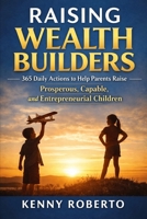 Raising Wealth Builders: 365 Daily Actions to Help Parents Raise Prosperous, Capable, and Entrepreneurial Children B0GL7SG8P6 Book Cover