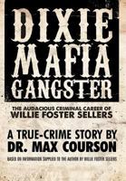 Dixie Mafia Gangster: The Audacious Criminal Career of Willie Foster Sellers 1462624642 Book Cover