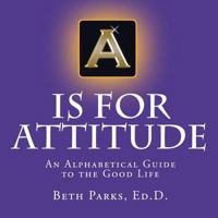A is for Attitude: An Alphabetical Guide to the Good Life 0982456506 Book Cover