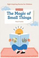 The Magic of Small Things: Eight Inspiring Stories for Children: Timeless Tales to Spark Imagination, Foster Kindness, and Nurture Young Hearts B0DRJHQD47 Book Cover