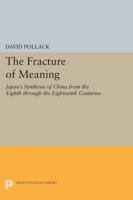 The Fracture of Meaning: Japan's Synthesis of China from the Eighth through the Eighteenth Centuries 0691629854 Book Cover
