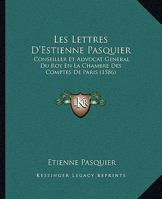 Les Lettres D'Estienne Pasquier: Conseiller Et Advocat General Du Roy En La Chambre Des Comptes De Paris (1586) 1166213439 Book Cover