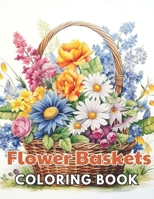 Flower Baskets Coloring Book: 100+ New and Exciting Designs Suitable for All Ages B0CV85YLY5 Book Cover