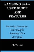 SAMSUNG S24+ USER GUIDE AND FEATURES: Mastering innovation: Your in-depth Samsung S24+ user guide B0CSZ4L32G Book Cover