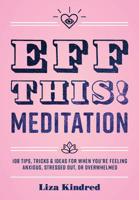 Eff This! Meditation: 108 Tips, Tricks, and Ideas for When You're Feeling Anxious, Stressed Out, or Overwhelmed 1631066366 Book Cover