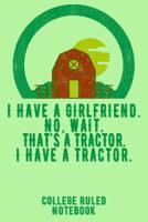 I Have A Girlfriend. No, Wait. That's A Tractor. I Have A Tractor.: College Ruled Notebook For Farmers - Green 1091040265 Book Cover