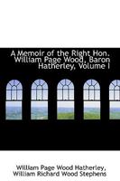 A Memoir of the Right Hon. William Page Wood, Baron Hatherley, Volume I 1110092644 Book Cover