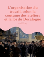 L'organisation du travail, selon la coutume des ateliers et la loi du Décalogue (French Edition) 2322424064 Book Cover