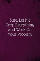 Sure, Let Me Drop Everything and Work On Your Problem.: Coworker Notebook (Funny Office Journals)- Lined Blank Notebook Journal 1673674224 Book Cover