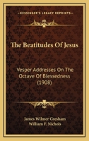 The Beatitudes of Jesus; Vesper Addresses on the Octave of Blessedness .. 0548872570 Book Cover