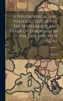 A Philosophical and Political History of the Settlements and Trade of Europeans in the East and West Indies; Volume 7 1020722045 Book Cover