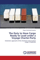 The Duty to Have Cargo Ready to Load under a Voyage Charter-Party: Sistematic approach of the charterer's duty to have cargo in readiness 3659112933 Book Cover