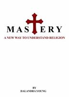 MASTERY: A NEW WAY TO UNDERSTAND RELIGION 1957236094 Book Cover