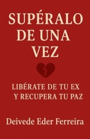 Supéralo de Una Vez: Libérate de tu ex y recupera tu paz B0G6D4W2GR Book Cover