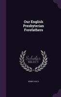 Our English Presbyterian Forefathers 1147696721 Book Cover