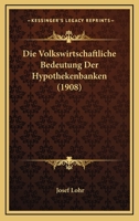 Die Volkswirtschaftliche Bedeutung Der Hypothekenbanken (1908) 1161136037 Book Cover