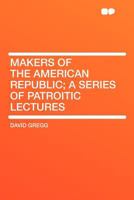 Makers of the American Republic; a Series of Patroitic Lectures 0548465983 Book Cover