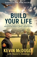Build Your Life: A Marine, businessman, and state leader's blueprint for purpose, power, and prosperity. B0FLSG2Y8F Book Cover