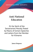 Anti-National Education: Or The Spirit Of The Sectarianism Morally Tested By Means Of Certain Speeches And Letters From The Member For Kilmarnock (1837) 1437479804 Book Cover