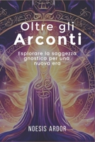 Oltre gli Arconti: Esplorare la saggezza gnostica per una nuova era (Italian Edition) B0DT3MTG8Z Book Cover
