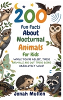 200 Fun Facts About Nocturnal Animals For Kids: While You're Asleep, These Animals Are Out There Being Absolutely Wild! (200 Fun Facts about Amazing Animals) B0HM52K251 Book Cover