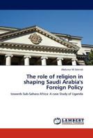 The role of religion in shaping Saudi Arabia's Foreign Policy: towards Sub-Sahara Africa: A case Study of Uganda 384540227X Book Cover