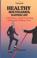 HEALTHY BOUNDARIES, HAPPIER LIFE: A Christian’s Guide to Setting Limits and Finding Peace B0DS211P39 Book Cover