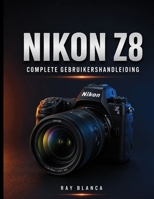 NIKON Z8 COMPLETE GEBRUIKERSHANDLEIDING: De ultieme gids: alle instellingen, menu's en functies ontgrendelen voor verbluffende foto's en video's. (Dutch Edition) B0H8HYZZJC Book Cover