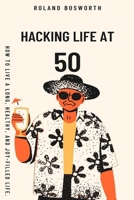 Hacking Life At 50: How to Live A Long, Healthy, and Joy-Filled Life B0CHL7MBCW Book Cover