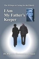 I Am My Father's Keeper: The Ten Steps to Caring for the Elderly 1468119680 Book Cover