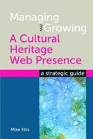 Managing and Growing a Cultural Heritage Web Presence: A Strategic Guide 1856047105 Book Cover