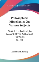 Philosophical Miscellanies On Various Subjects: To Which Is Prefixed, An Account Of The Author, And His Works 1165792206 Book Cover
