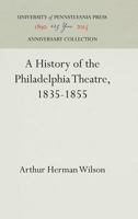 A History of the Philadelphia Theatre, 1835-1855 1512820202 Book Cover