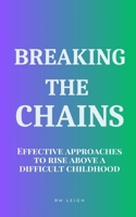 Breaking the Chains: Effective Approaches to Rise Above a Difficult Childhood B0C9SK1B6L Book Cover