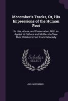 McComber's Tracks, Or, His Impressions of the Human Foot: Its Use, Abuse, and Preservation, with an Appeal to Fathers and Mothers to Save Their Children's Feet from Deformity 1340868571 Book Cover