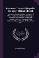 Reports of Cases Adjudged in the Court of King's Bench: With Some Special Cases in the Courts of Chancery, Common Pleas, and Exchequer, Alphabetically ... and Queen Mary, to the Tenth Year of Q 1377457435 Book Cover