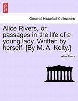 Alice Rivers, or, passages in the life of a young lady. Written by herself. [By M. A. Kelty.] 1241211582 Book Cover