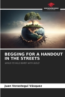 BEGGING FOR A HANDOUT IN THE STREETS: WHILE ITS HILLS BURST WITH GOLD 6208679125 Book Cover