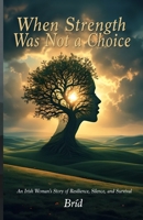 When Strength Was Not a Choice: An Irish Woman's Story of Resilience, Silence, and Survival 1918385319 Book Cover