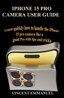 IPHONE 15 PRO CAMERA USER GUIDE: LEARN QUICKLY HOW TO HANDLE THE IPHONE 15 PRO CAMERA LIKE A GOOD PRO WITH TIPS AND TRICKS B0CPLZY2RB Book Cover