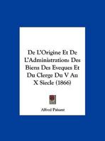 De L'Origine Et De L'Administration: Des Biens Des Eveques Et Du Clerge Du V Au X Siecle (1866) 1168006120 Book Cover