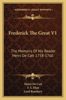 Frederick The Great V1: The Memoirs Of His Reader Henri De Catt 1758-1760 1163176974 Book Cover