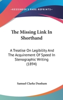 The Missing Link in Shorthand; A Treatise on Legibility & the Acquirement of Speed in Stenographic W 0548857539 Book Cover